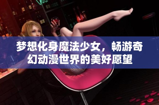 夢想化身魔法少女，暢游奇幻動漫世界的美好愿望