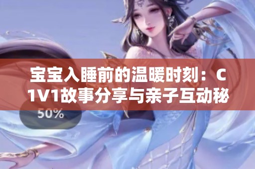 寶寶入睡前的溫暖時(shí)刻：C1V1故事分享與親子互動(dòng)秘訣