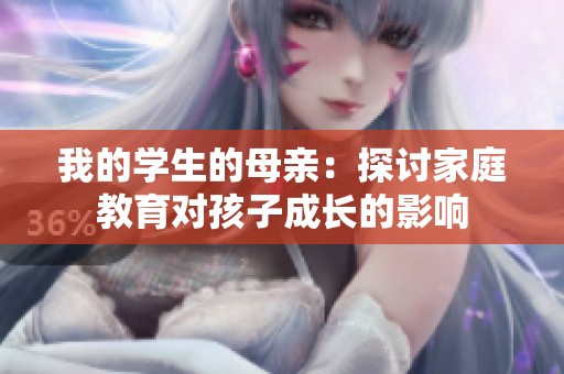 我的學(xué)生的母親：探討家庭教育對孩子成長的影響