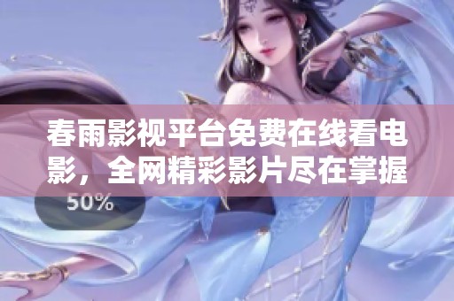 春雨影視平臺免費在線看電影，全網(wǎng)精彩影片盡在掌握