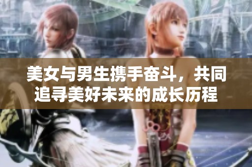 美女與男生攜手奮斗，共同追尋美好未來(lái)的成長(zhǎng)歷程