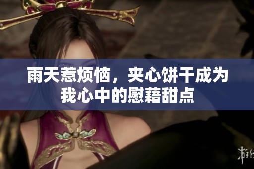 雨天惹煩惱，夾心餅干成為我心中的慰藉甜點(diǎn)