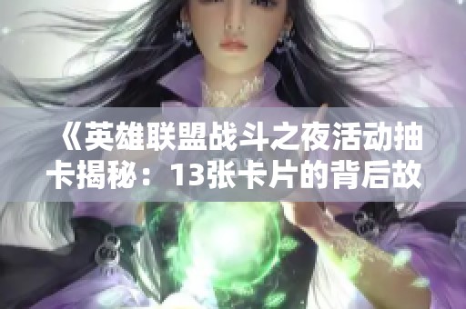 《英雄聯(lián)盟戰(zhàn)斗之夜活動(dòng)抽卡揭秘：13張卡片的背后故事》