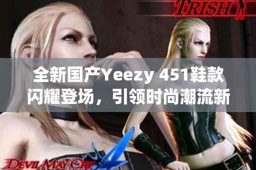 全新國產(chǎn)Yeezy 451鞋款閃耀登場(chǎng)，引領(lǐng)時(shí)尚潮流新風(fēng)尚