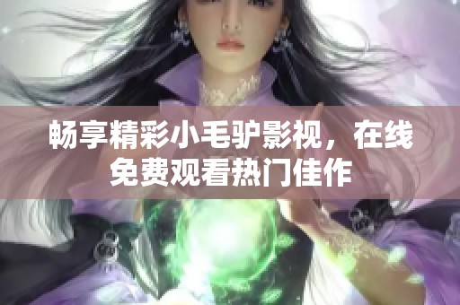 暢享精彩小毛驢影視，在線免費(fèi)觀看熱門佳作