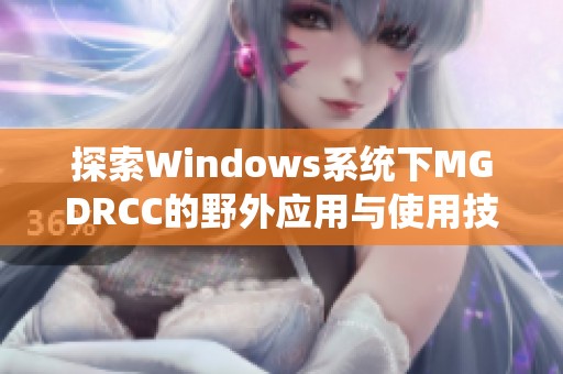 探索Windows系統(tǒng)下MGDRCC的野外應(yīng)用與使用技巧