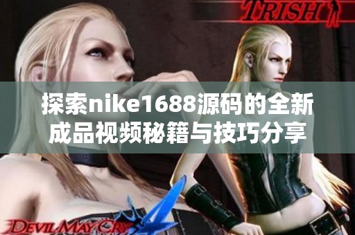 探索nike1688源碼的全新成品視頻秘籍與技巧分享