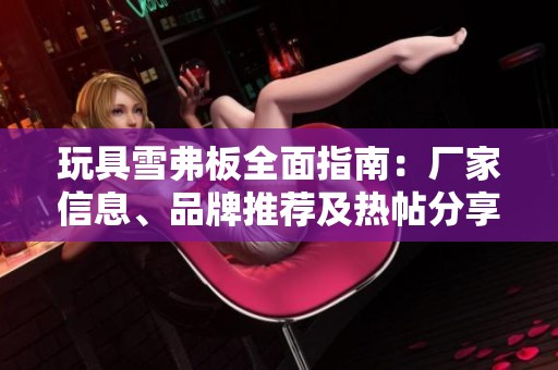 玩具雪弗板全面指南：廠家信息、品牌推薦及熱帖分享