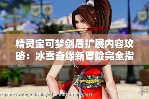 精靈寶可夢劍盾擴展內(nèi)容攻略：冰雪奇緣新冒險完全指南