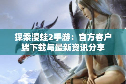 探索漫蛙2手游：官方客戶端下載與最新資訊分享