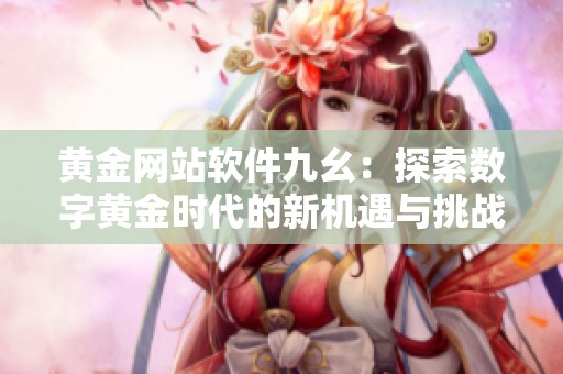 黃金網(wǎng)站軟件九幺：探索數(shù)字黃金時代的新機(jī)遇與挑戰(zhàn)