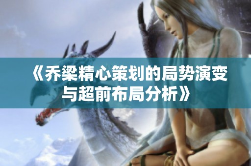 《喬梁精心策劃的局勢演變與超前布局分析》