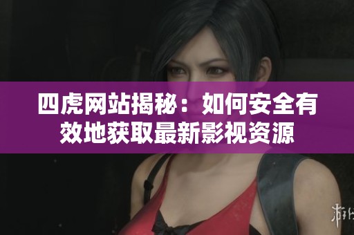 四虎網(wǎng)站揭秘：如何安全有效地獲取最新影視資源