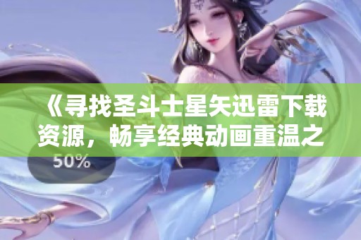 《尋找圣斗士星矢迅雷下載資源，暢享經(jīng)典動(dòng)畫重溫之旅》