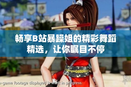 暢享B站暴躁姐的精彩舞蹈精選<div   id=
