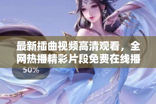 最新插曲視頻高清觀看，全網(wǎng)熱播精彩片段免費在線播放