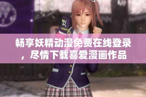 暢享妖精動漫免費在線登錄，盡情下載喜愛漫畫作品