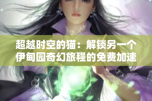 超越時(shí)空的貓：解鎖另一個(gè)伊甸園奇幻旅程的免費(fèi)加速器