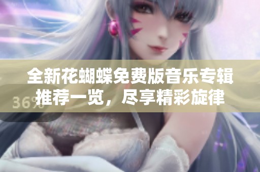 全新花蝴蝶免費(fèi)版音樂專輯推薦一覽，盡享精彩旋律