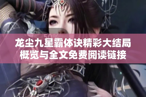 龍塵九星霸體訣精彩大結(jié)局概覽與全文免費(fèi)閱讀鏈接
