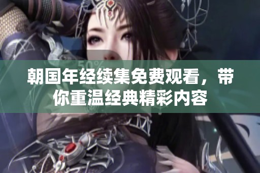 朝國年經(jīng)續(xù)集免費觀看，帶你重溫經(jīng)典精彩內(nèi)容