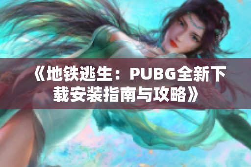 《地鐵逃生：PUBG全新下載安裝指南與攻略》