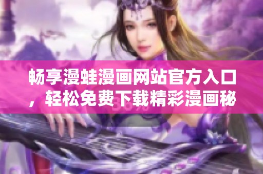 暢享漫蛙漫畫網(wǎng)站官方入口，輕松免費(fèi)下載精彩漫畫秘籍