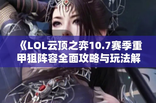 《LOL云頂之弈10.7賽季重甲狙陣容全面攻略與玩法解析》