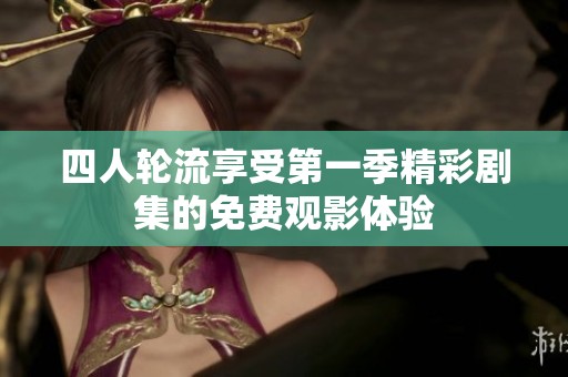 四人輪流享受第一季精彩劇集的免費(fèi)觀影體驗(yàn)