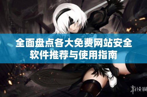 全面盤點(diǎn)各大免費(fèi)網(wǎng)站安全軟件推薦與使用指南
