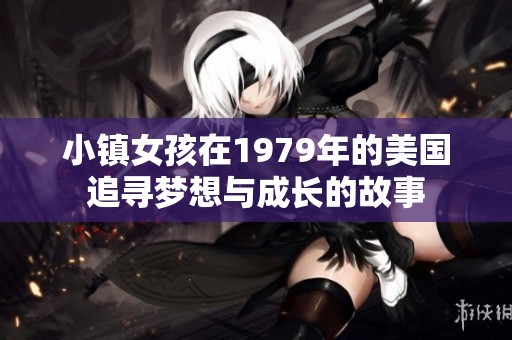 小鎮(zhèn)女孩在1979年的美國追尋夢想與成長的故事