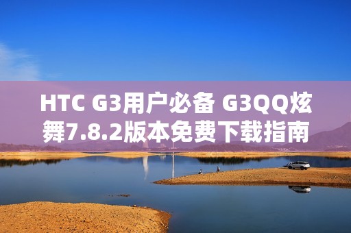 HTC G3用戶必備 G3QQ炫舞7.8.2版本免費(fèi)下載指南