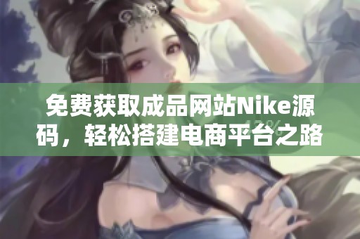 免費(fèi)獲取成品網(wǎng)站Nike源碼，輕松搭建電商平臺(tái)之路