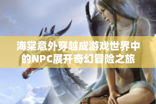 海棠意外穿越成游戲世界中的NPC展開奇幻冒險之旅