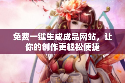 免費一鍵生成成品網(wǎng)站，讓你的創(chuàng)作更輕松便捷