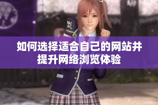 如何選擇適合自己的網(wǎng)站并提升網(wǎng)絡(luò)瀏覽體驗(yàn)
