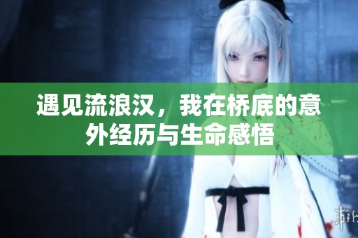 遇見(jiàn)流浪漢，我在橋底的意外經(jīng)歷與生命感悟