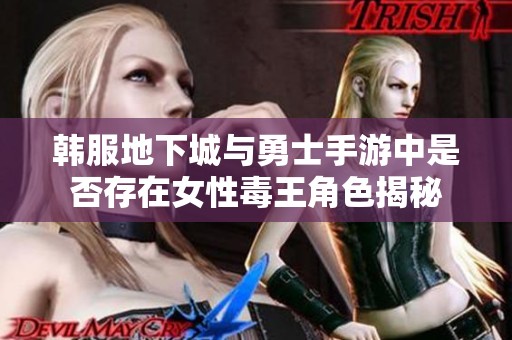 韓服地下城與勇士手游中是否存在女性毒王角色揭秘