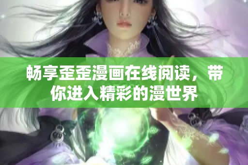 暢享歪歪漫畫在線閱讀，帶你進(jìn)入精彩的漫世界