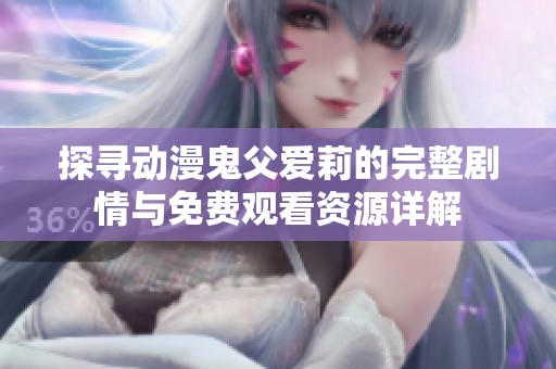 探尋動漫鬼父愛莉的完整劇情與免費觀看資源詳解