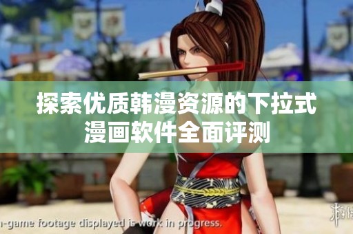 探索優(yōu)質(zhì)韓漫資源的下拉式漫畫軟件全面評測