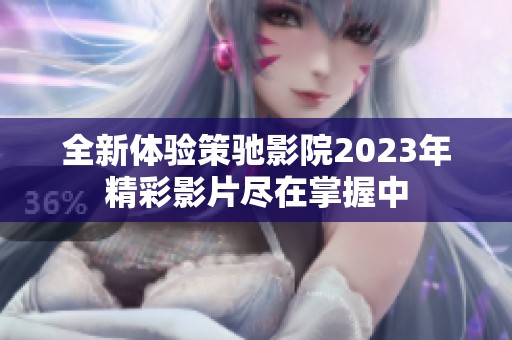 全新體驗(yàn)策馳影院2023年精彩影片盡在掌握中