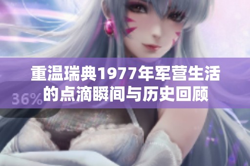 重溫瑞典1977年軍營(yíng)生活的點(diǎn)滴瞬間與歷史回顧