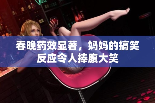 春晚藥效顯著，媽媽的搞笑反應(yīng)令人捧腹大笑