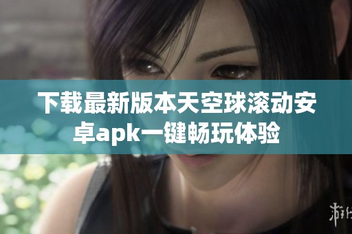 下載最新版本天空球滾動(dòng)安卓apk一鍵暢玩體驗(yàn)