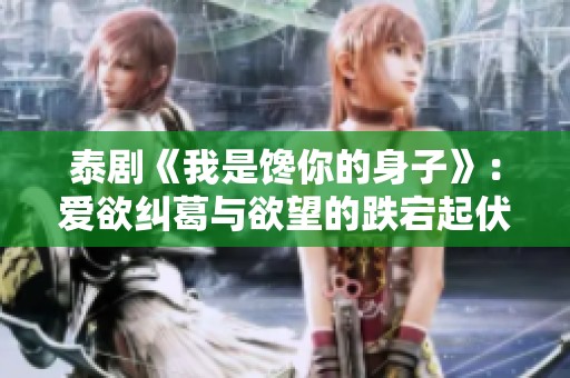泰劇《我是饞你的身子》：愛欲糾葛與欲望的跌宕起伏