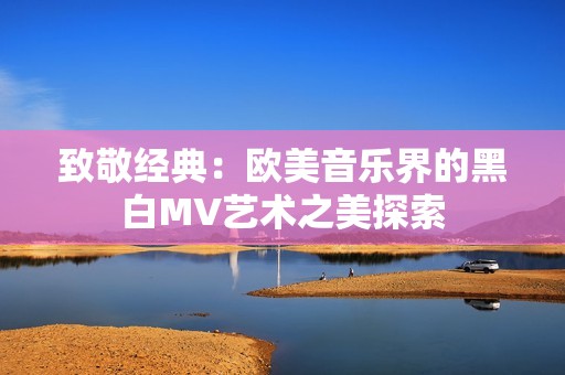 致敬經典：歐美音樂界的黑白MV藝術之美探索