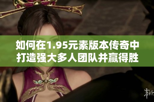 如何在1.95元素版本傳奇中打造強(qiáng)大多人團(tuán)隊(duì)并贏得勝利 如何在1.95元素版本傳奇中打造強(qiáng)大多人團(tuán)隊(duì)并贏得勝利