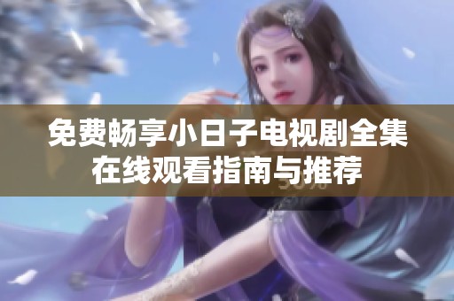 免費暢享小日子電視劇全集在線觀看指南與推薦