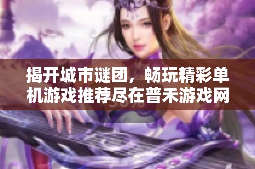 揭開城市謎團，暢玩精彩單機游戲推薦盡在普禾游戲網